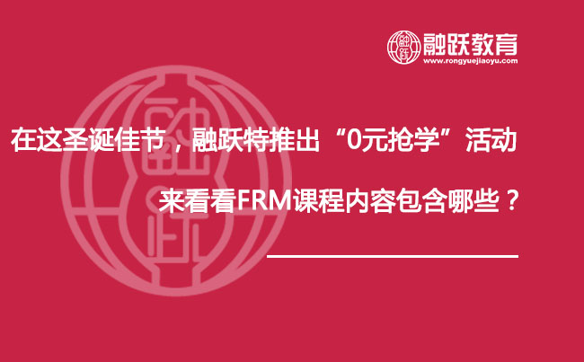 在這圣誕佳節(jié)，融躍特推出“0元搶學(xué)”活動(dòng)，來(lái)看看FRM課程內(nèi)容包含哪些？