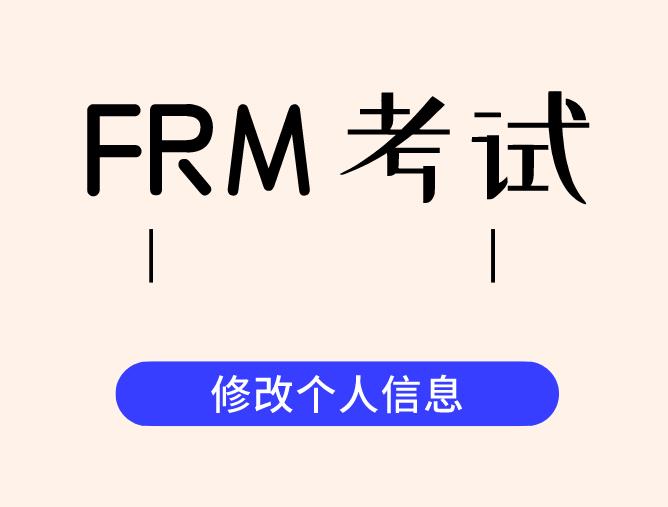 FRM考試可以修改個人信息嗎？如何修改個人信息？