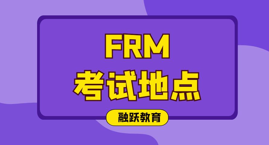 2020年FRM考試地點在哪？2020年FRM考試地點有哪些？