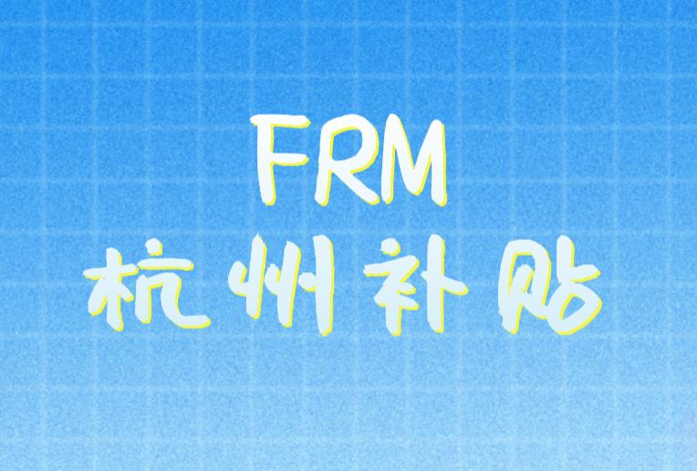 FRM杭州補(bǔ)貼有什么？FRM杭州持證人就業(yè)方向是什么？