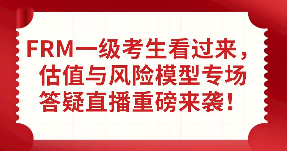 FRM一級考生看過來，估值與風(fēng)險模型專場答疑直播重磅來襲！