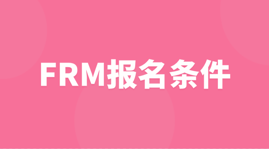 2023年FRM金融風(fēng)險(xiǎn)管理師的報(bào)名條件