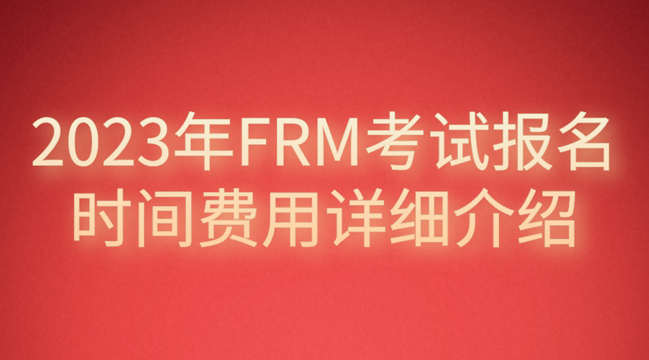 2023年FRM考試報名時間費用詳細(xì)介紹