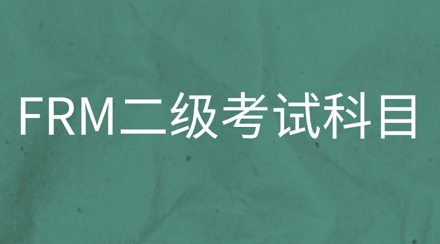 FRM二級(jí)考試科目的內(nèi)容有哪些