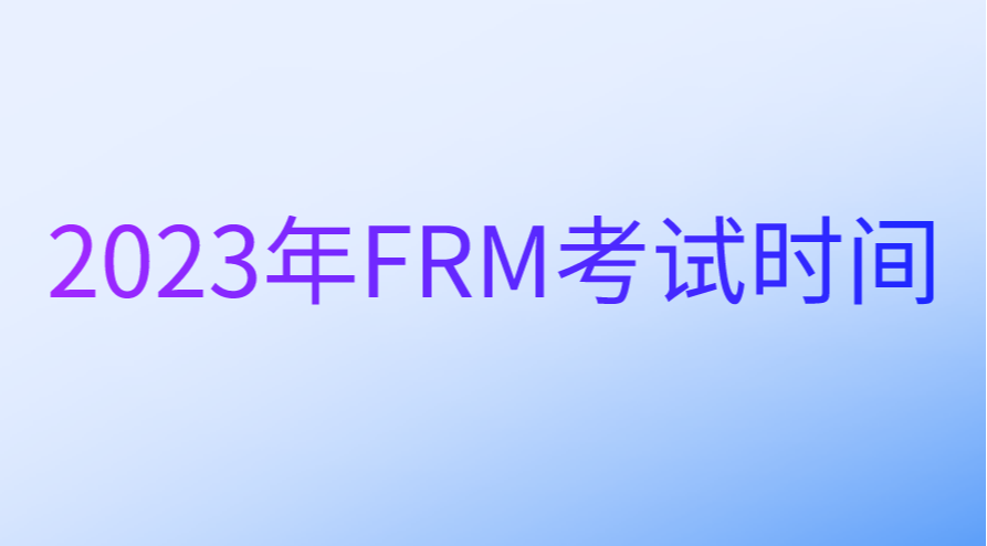2023年5月FRM考試時(shí)間正式公布！
