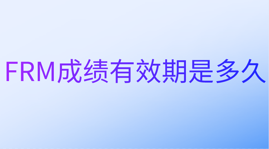 FRM成績(jī)有效期是多久