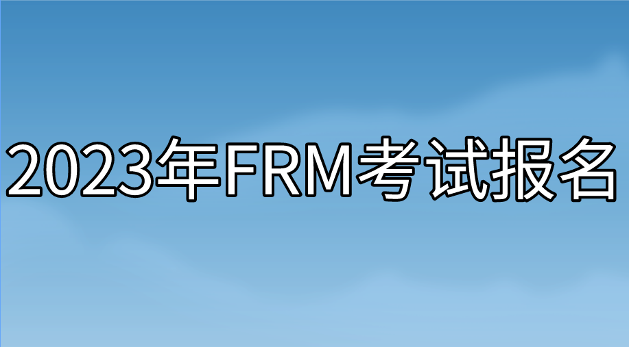 2023年FRM報(bào)名考試時(shí)間與費(fèi)用