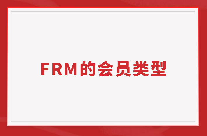 FRM的會(huì)員類型有哪些