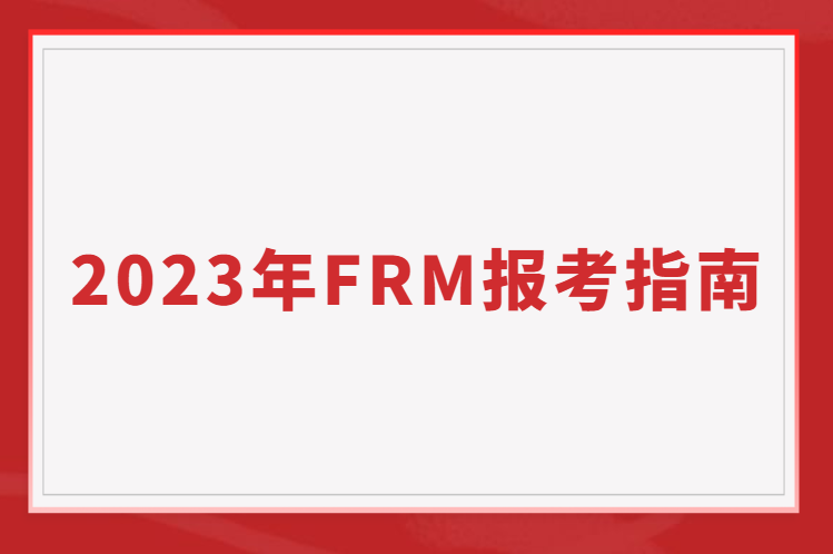2023年FRM報(bào)考指南（報(bào)名/考試時(shí)間費(fèi)用一覽）