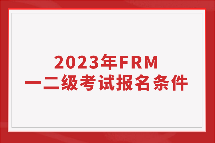 2023年FRM一二級考試報(bào)名條件！