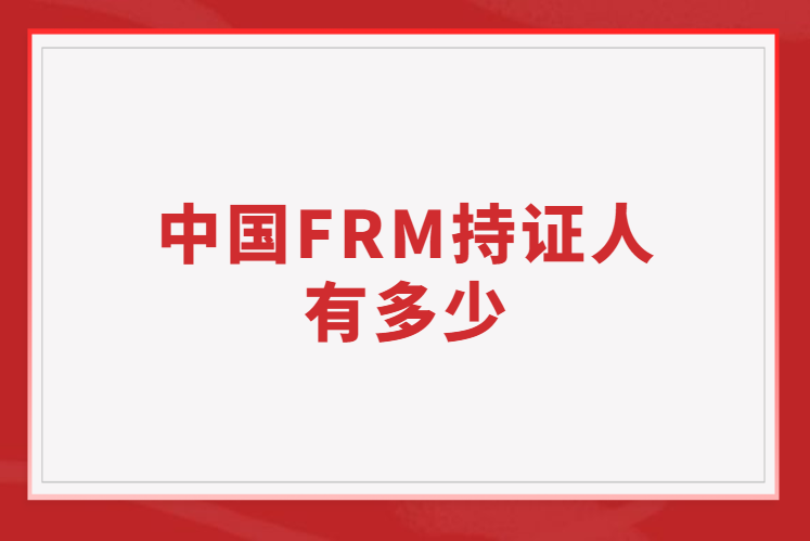 中國FRM持證人有多少人？如何證明自己是持證人