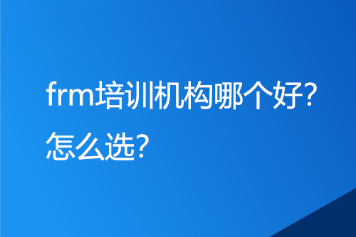 frm培訓機構哪個好？怎么選？