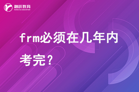 frm必須在幾年內(nèi)考完？