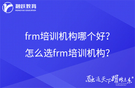 frm培訓(xùn)機(jī)構(gòu)哪個(gè)好？怎么選frm培訓(xùn)機(jī)構(gòu)？