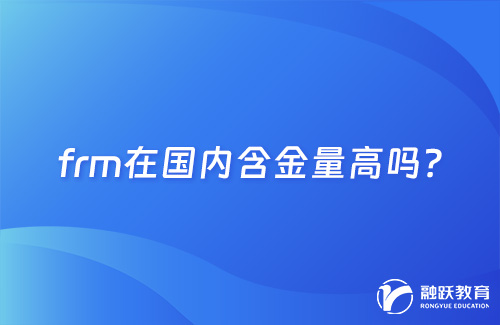 frm在國內(nèi)含金量高嗎？