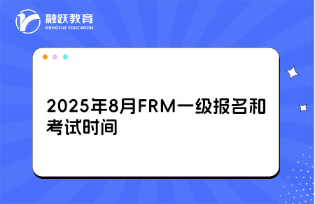 2025年8月FRM一級(jí)報(bào)名和考試時(shí)間詳情