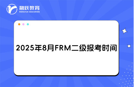 2025年8月FRM二級(jí)報(bào)名和考試時(shí)間詳情