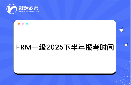 FRM一級2025下半年報名考試時間