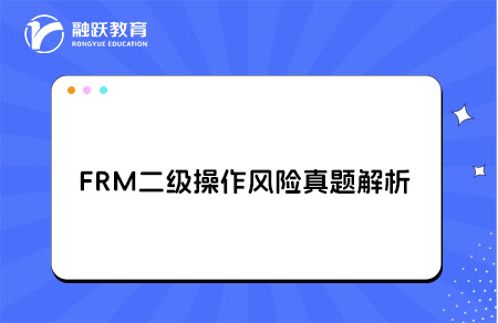 FRM二級(jí)操作風(fēng)險(xiǎn)真題解析organization risk,operational risk